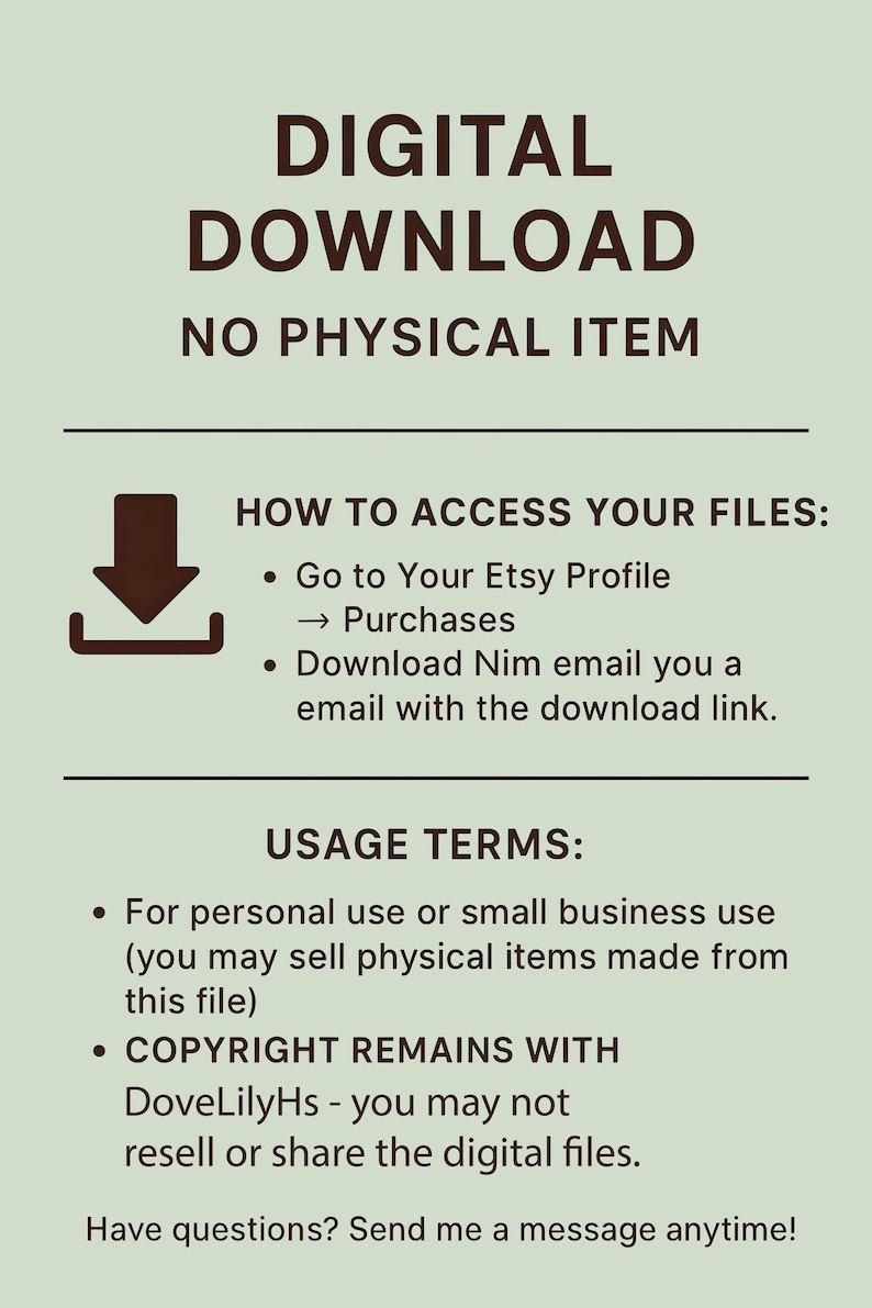 May include: A light green informational graphic with dark brown text stating DIGITAL DOWNLOAD NO PHYSICAL ITEM. It includes instructions on accessing files via Etsy profile purchases or email, and outlines usage terms regarding personal and small business use.