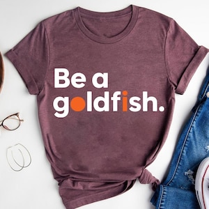 Be a Goldfish T-Shirt: Funny Motivational Quote, Positive Mindset Tee