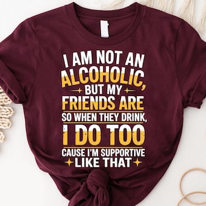 Not an Alcoholic But My Friends Are Shirt – Funny Drinking Support Tee – Social Drinker TShirt – Alcohol Humor Shirt – Party Friend Beer Tee