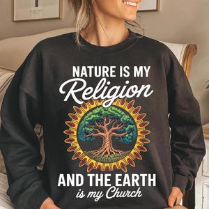 Nature Is My Religion Sweatshirt - Earth Is My Church Pullover - Tree of Life Spiritual Hoodie - Eco Conscious Shirt - Nature Lover Gift