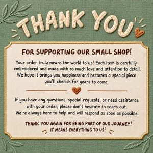 May include: A rectangular thank you card with a cream-colored center and a gold border, set against a green fabric background. The text reads: THANK YOU FOR SUPPORTING OUR SMALL SHOP! Your order truly means the world to us! If you have any questions, special requests, or need assistance with your order, please don't hesitate to reach out. THANK YOU AGAIN FOR BEING PART OF OUR JOURNEY! IT MEANS EVERYTHING TO US!