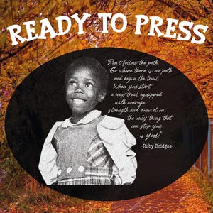 May include: An image with the text "READY TO PRESS" at the top. A black and white image of a young person is in the center, with a quote by Ruby Bridges. The background is a fall foliage scene.