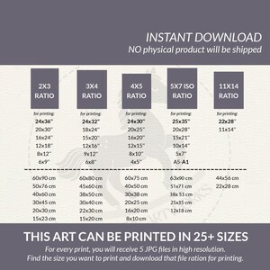 May include: A chart showing different aspect ratios for printing digital art. The chart shows the different sizes in inches and centimeters that the art can be printed in. The text "INSTANT DOWNLOAD" and "NO physical product will be shipped" is at the top of the chart. The text "THIS ART CAN BE PRINTED IN 25+ SIZES" is at the bottom of the chart. The text "For every print, you will receive 5 JPG files in high resolution. Find the size you want to print and download that file ration for printing." is below the text "THIS ART CAN BE PRINTED IN 25+ SIZES".