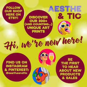May include: A yellow and maroon graphic with the text "AESTHE & TIC" and "Hi, we're new here!"  The graphic also includes a variety of colorful illustrations of people with sunglasses and a glass of champagne. The text "DISCOVER OUR 300+ (AND COUNTING...) UNIQUE ART PRINTS" is also included.