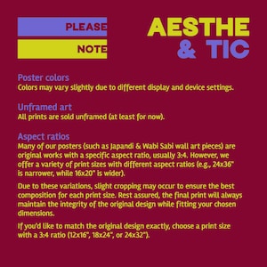 May include: A red background with yellow and blue text that reads "PLEASE NOTE" and "AESTHE & TIC". The text below explains poster colors, unframed art, and aspect ratios. The text mentions that prints are sold unframed and that the aspect ratio is usually 3:4. It also mentions that the print sizes are 12x16 inches, 18x24 inches, or 24x32 inches.