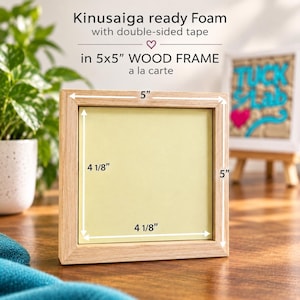 May include: A square light-colored wood frame containing a pale yellow foam insert with double-sided tape. The frame measures 5 inches by 5 inches, while the foam insert measures 4 1/8 inches by 4 1/8 inches. Text reads Kinusaiga ready Foam with double-sided tape in 5x5 WOOD FRAME a la carte.