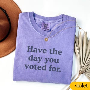 Comfort Colors® Have The Day You Voted For, Comfort Colors Political Shirt, Sarcastic Election Tee, Funny Voting Shirt, Retro Politics Tee