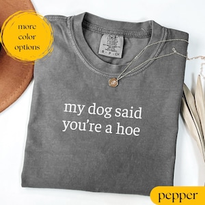 Comfort Colors® My Dog Said You&#39;re A Hoe T-shirt, Dog Lover Shirt, Funny Dog Moms Shirt, Animal Lover Sweatshirt, Dog Mom Gift, Dog Dad Gift