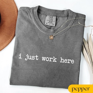 Comfort Colors® I Just Work Here Shirt, Funny Humor Tee, Adult Humor T-shirt, Sarcastic Shirt, Sarcasm Shirt for Women, Funny Sweatshirt