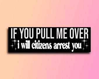 May include: Black and white bumper sticker with the text "IF YOU PULL ME OVER I WILL CITIZENS ARREST YOU" with two white stars on either side of the text.