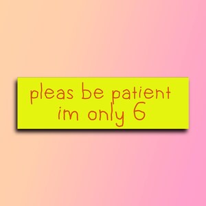 Please Be Patient I&#39;m Only 6 Bumper Sticker | Funny Sticker | Laptop Sticker | 8.5&quot; x 2.5&quot; Premium Weather-proof Vinyl