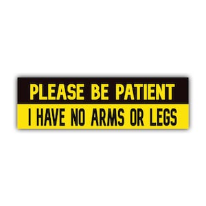 Please Be Patient I Have No Arms or Legs Bumper Sticker | Funny Sticker | Laptop Sticker | 8.5&quot; x 2.5&quot; Premium Weather-proof Vinyl