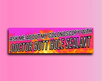 May include: A pink and orange bumper sticker with the text "Ask me about my colonoscopy with Doctor Butt Hole Sealant".