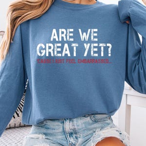 Chemise Are We Great Yet, T-shirt aux couleurs confortables ou à manches longues, Haut à graphismes politiques, Chemise de protestation amusante, Cadeau satire patriotique, Humour américain