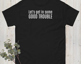 Let's Get In Some Good Trouble, Political Shirt, Protest Shirt, Anti Trump Shirt, Resistance Shirt