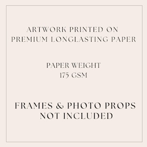 May include: A beige background with black text that reads: "ARTWORK PRINTED ON PREMIUM LONGLASTING PAPER. PAPER WEIGHT 175 GSM. FRAMES & PHOTO PROPS NOT INCLUDED."