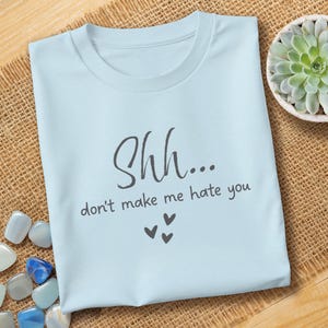 Shh Don&#39;t Make Me Hate You Shirt, Snarky Shirt, Funny Sarcastic Women&#39;s Shirt, Relatable TShirt, Funny Attitude TShirt, Funny Gift Tee