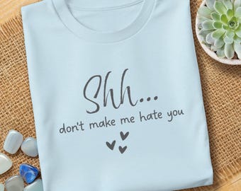 Shh Don’t Make Me Hate You Shirt, Sarcastic Humor, Snarky Gift, Funny Quote Tee, Attitude Shirt, Soft Jersey Tee