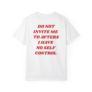 May include: White t-shirt with the text "DO NOT INVITE ME TO AFTERS I HAVE NO SELF CONTROL" in red, centered on the back. The shirt is a classic crew neck style.