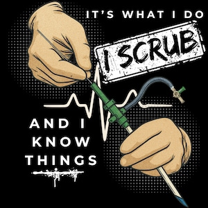 May include: Black graphic design with the text "IT'S WHAT I DO, I SCRUB, AND I KNOW THINGS." The image features illustrations of hands holding medical tools, a green medical device, and a heartbeat line.