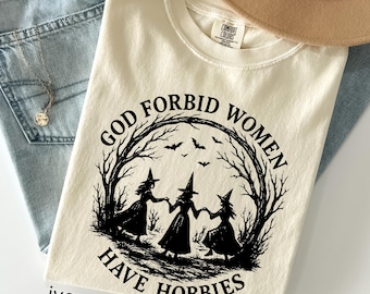 God Forbid Women Have Hobbies Shirt,: Comfort Colors Funny Witchy Feminist Sarcastic Gift