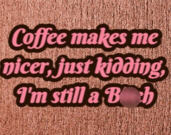 Coffee Makes me Nicer, Just Kidding I'm Still A B***h 15oz Coffee Cup