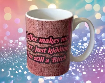 Coffee Makes me Nicer, Just Kidding I'm Still A B***h 15oz Coffee Cup