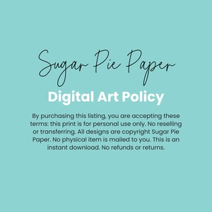 May include: A light blue background with white text that reads "Sugar Pie Paper Digital Art Policy". The text below explains the terms of use for digital art purchased from Sugar Pie Paper. The text states that the art is for personal use only and that no physical item is mailed to the buyer.