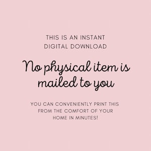 May include: Text on a pink background that reads: "This is an instant digital download. No physical item is mailed to you. You can conveniently print this from the comfort of your home in minutes!"