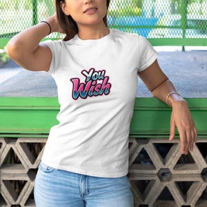 Funny T-shirt, You Wish Tee, Fun Graphic Tee, Self Love Shirt, Empowering T-shirt, Casual Everyday Wear, Gift for Her, Positive Vibes