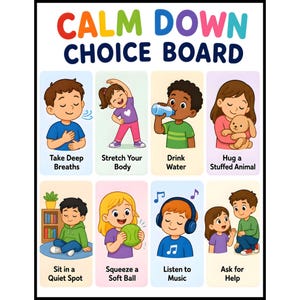 May include: A Calm Down Choice Board poster featuring eight colorful illustrations of children performing calming activities. Each section includes text labels such as Take Deep Breaths, Stretch Your Body, Drink Water, Hug a Stuffed Animal, Sit in a Quiet Spot, Squeeze a Soft Ball, Listen to Music, and Ask for Help.