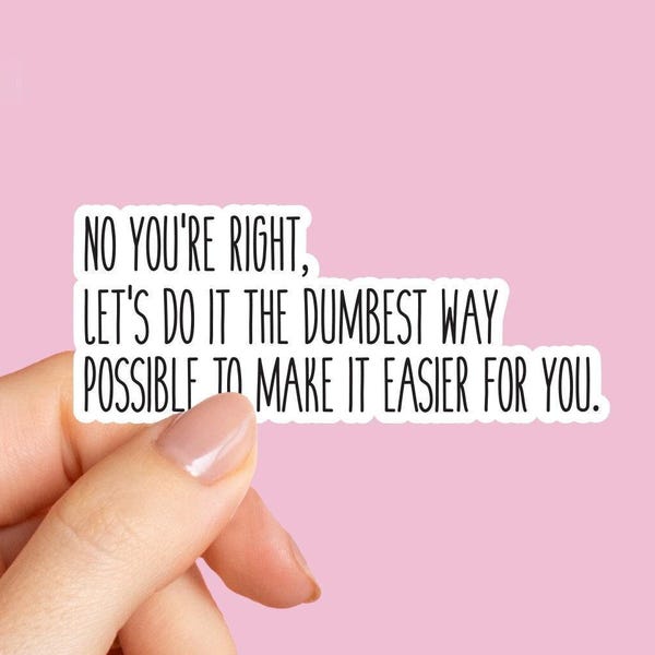 No you're right, Let's do it the dumbest way possible sticker, coworker stickers, sarcastic funny sticker, tumbler sticker