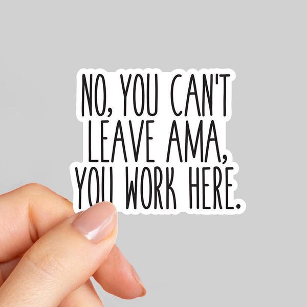 No you can't leave ama you work here Sticker, Funny coworker Sticker, Funny Nurse sticker, Nursing student, RN gift, Doctor coworker gift