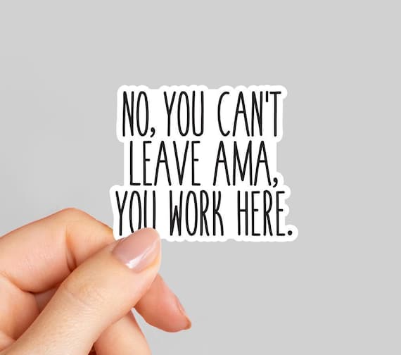 No you can't leave ama you work here Sticker, Funny coworker Sticker, Funny Nurse sticker, Nursing student, RN gift, Doctor coworker gift