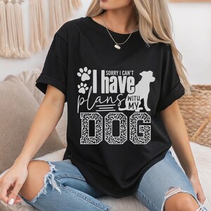 Lustiges Hunde-Liebhaber-T-Shirt: &quot;Sorry, I Have Plans With My Dog&quot; T-Shirt.&quot;