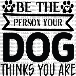 Be The Person Your Dog Thinks You Are Digital Download