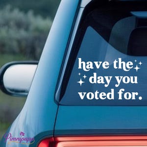 Have The Day You Voted For Vinyl Decal,Anti Trump,Liberal Political,Car/Laptop/Window Decal,Multiple Colors Available,Ideal For Decorating
