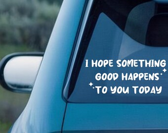 May include: A teal car window sticker with the words "I HOPE SOMETHING GOOD HAPPENS TO YOU TODAY" in white. The sticker features a clean, modern font and small star accents.