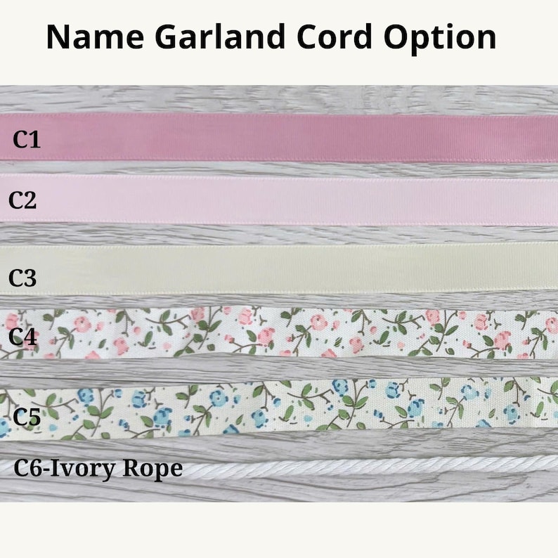 May include: A display of six name garland cord options labeled C1 through C6. The options include solid pink, light pink, and cream ribbons, two floral patterned ribbons with pink or blue flowers, and a twisted ivory rope labeled C6-Ivory Rope.
