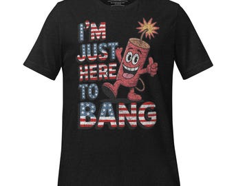 I'm Just Here to Bang Shirt – Funny 4th of July Firecracker Patriotic Tee