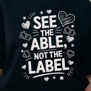 May include: Black t-shirt with the white text "SEE THE ABLE, NOT THE LABEL" and graphic elements including hearts, puzzle pieces, and stars. The shirt is a digital download file.