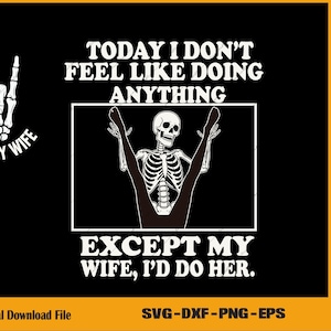 May include: Black graphic design with a skeleton illustration and text that reads "Today I don't feel like doing anything except my wife, I'd do her." Also includes a skeleton hand and the text "I'd do my wife."
