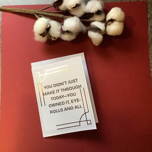 Handmade Encouragement Greeting Card with foil. "You Didn't Just Make It Through Today- You Owned It, Eye Rolls And All. Motivational card