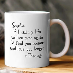 May include: White ceramic mug with a curved handle. The mug features black script that reads "Sophia, If I had my life to live over again I'd find you sooner and love you longer, Thomas."