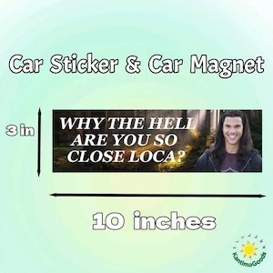 May include: A car sticker or magnet, measuring approximately 25 cm long and 7.6 cm high, featuring the text "WHY THE HELL ARE YOU SO CLOSE LOCA?" and an image of a smiling person. The background is a forest scene.