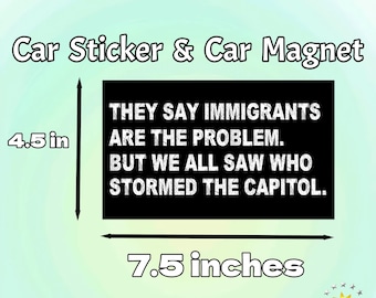May include: Black car sticker or magnet, 7.5 inches wide and 4.5 inches tall, with white text on a black background. The text reads: "THEY SAY IMMIGRANTS ARE THE PROBLEM. BUT WE ALL SAW WHO STORMED THE CAPITOL."