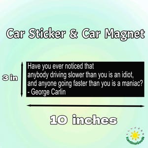 May include: A black car magnet or sticker with the quote "Have you ever noticed that anybody driving slower than you is an idiot, and anyone going faster than you is a maniac?" by George Carlin. It measures 3 inches by 10 inches.