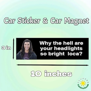 May include: A black car sticker or magnet, 25.4 cm long and 7.6 cm high, with the text "Why the hell are your headlights so bright loca?" and an image of a smiling person. The product is labeled "Car Sticker & Car Magnet."