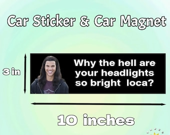Why The Hell Are Your Headlights So Bright Loca | Funny Car/Bumper Sticker and Magnet | Team Jacob Sticker/Magnet | Gift for Car Accessory