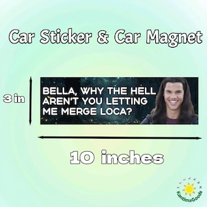 May include: A rectangular car sticker or magnet, 25.4 cm long and 7.6 cm high, with a quote and image. The text reads "BELLA, WHY THE HELL AREN'T YOU LETTING ME MERGE LOCA?" with a smiling man's face.